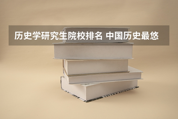 历史学研究生院校排名 中国历史最悠久的十大本科院校