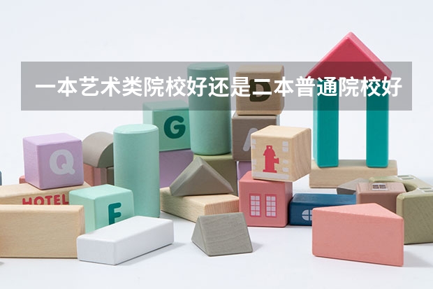 一本艺术类院校好还是二本普通院校好啊 全国大学abc排名