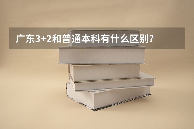 广东3+2和普通本科有什么区别？