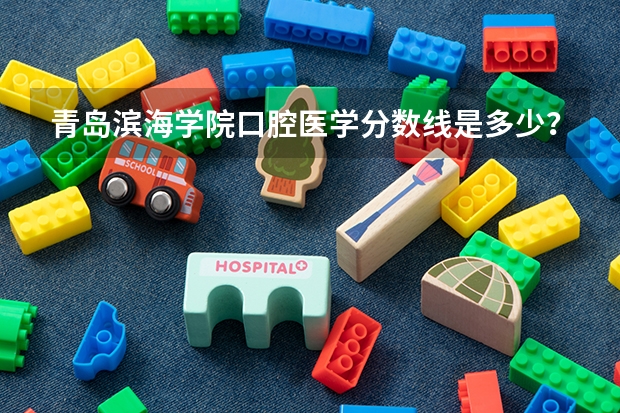 青岛滨海学院口腔医学分数线是多少？
