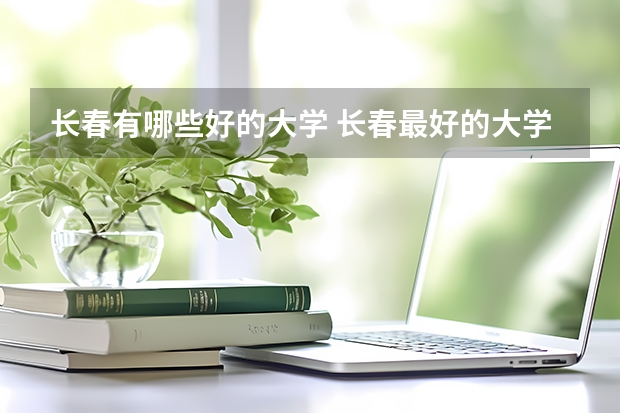 长春有哪些好的大学 长春最好的大学