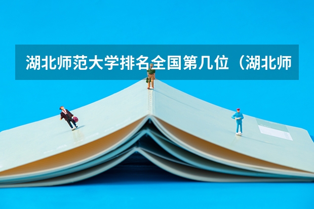 湖北师范大学排名全国第几位（湖北师范类大学排名及分数线）