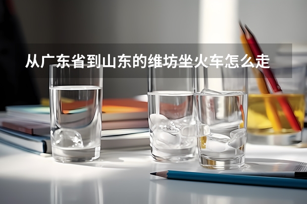 从广东省到山东的维坊坐火车怎么走