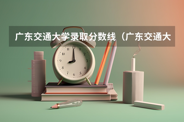 广东交通大学录取分数线（广东交通大学录取分数线）