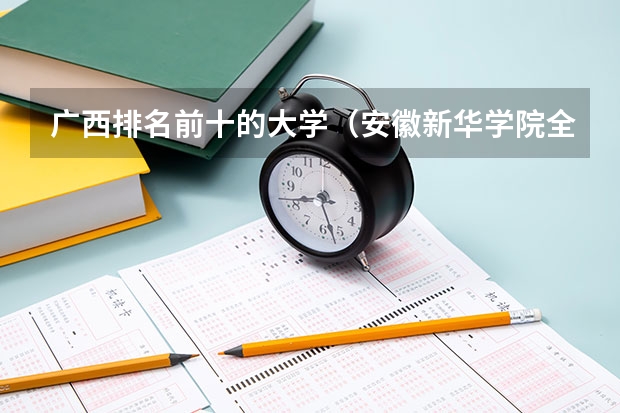 广西排名前十的大学（安徽新华学院全国排名）