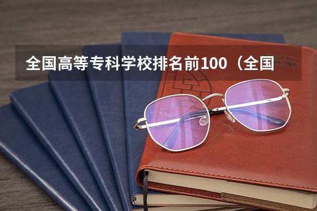全国高等专科学校排名前100（全国排名前5的专科院校？）