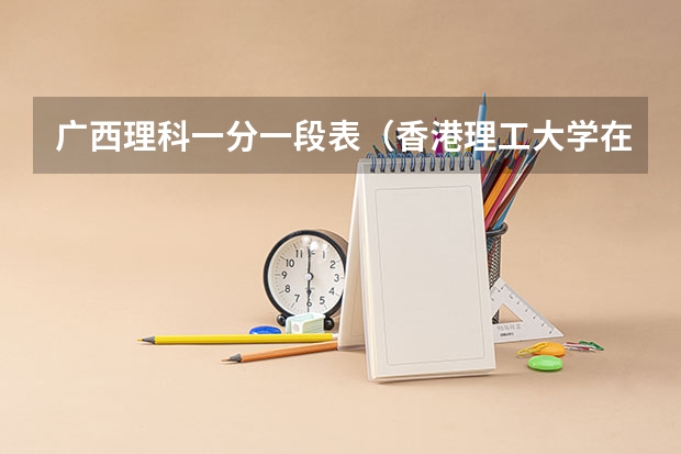 广西理科一分一段表（香港理工大学在国内的排名是怎样的啊？）