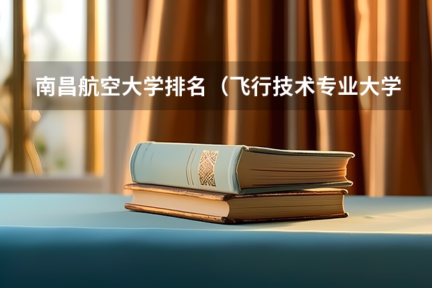 南昌航空大学排名（飞行技术专业大学排名）