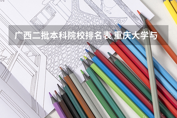 广西二批本科院校排名表 重庆大学与西南大学:两所211工程大学的对比