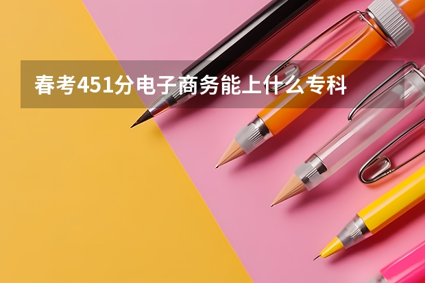 春考451分电子商务能上什么专科