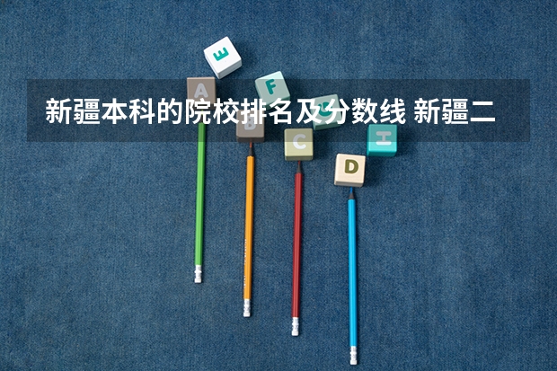 新疆本科的院校排名及分数线 新疆二本大学排名及录取分数线