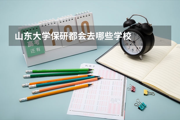 山东大学保研都会去哪些学校