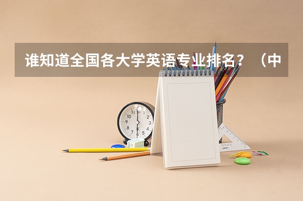 谁知道全国各大学英语专业排名?(中国哪几个学校(大学)有工业工程专业?)