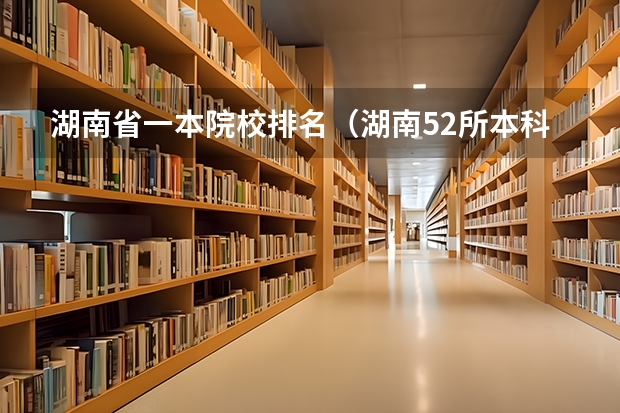 湖南省一本院校排名（湖南52所本科排名）