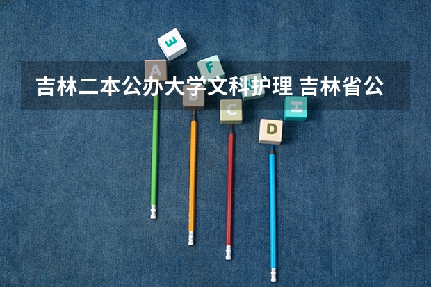吉林二本公办大学文科护理 吉林省公办二本大学排名