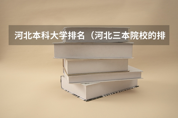 河北本科大学排名（河北三本院校的排名如题 谢谢了）