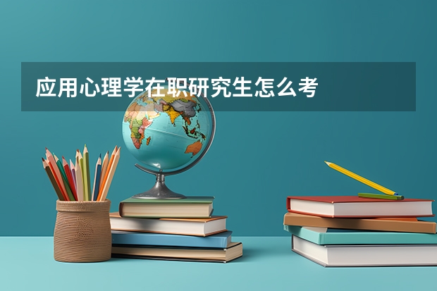 应用心理学在职研究生怎么考