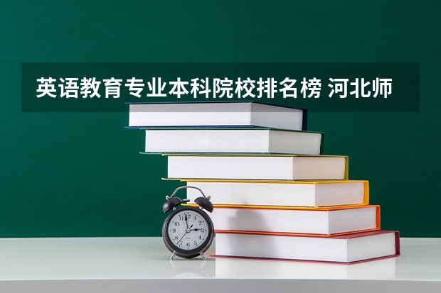 英语教育专业本科院校排名榜 河北师范大学专业排名