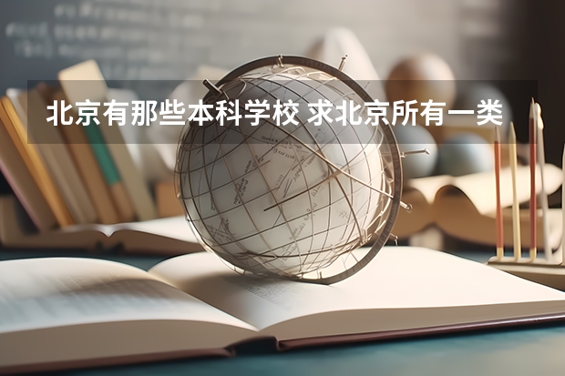 北京有那些本科学校 求北京所有一类本科大学的名单！