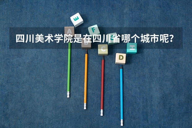 四川美术学院是在四川省哪个城市呢？