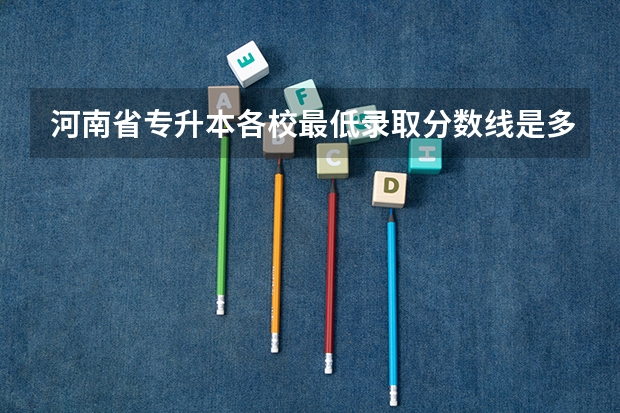河南省专升本各校最低录取分数线是多少