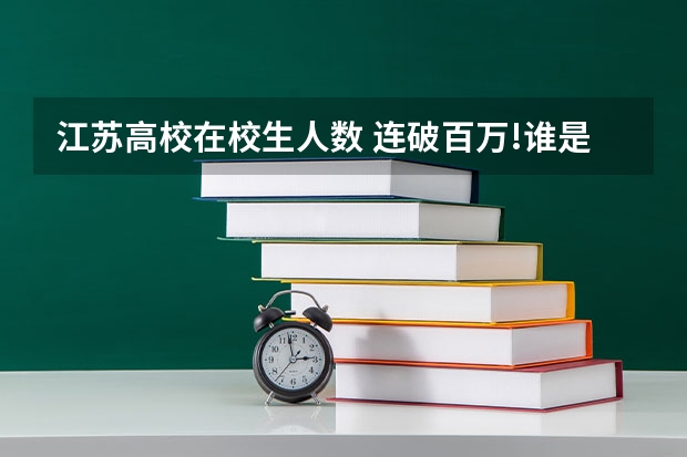 江苏高校在校生人数 连破百万!谁是我国大学生第一城?
