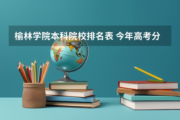 榆林学院本科院校排名表 今年高考分数线排名