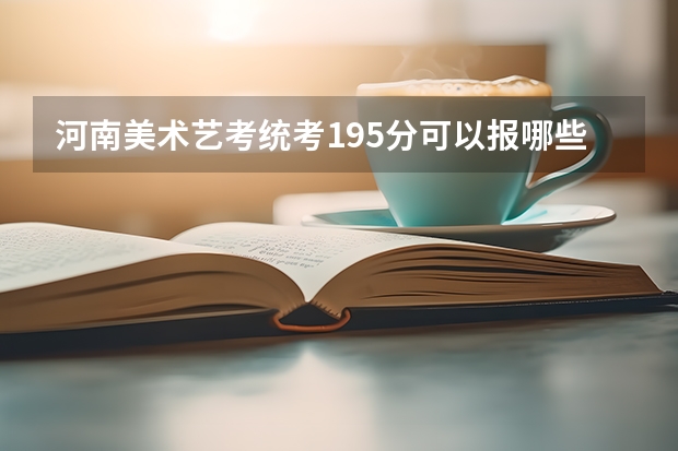 河南美术艺考统考195分可以报哪些学校？