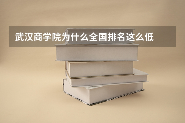 武汉商学院为什么全国排名这么低