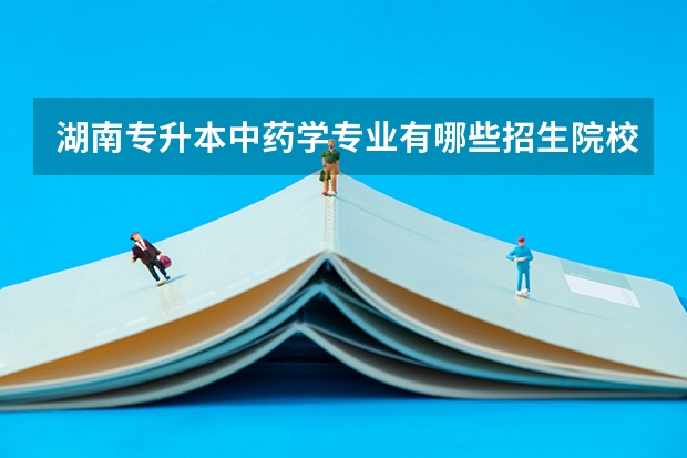 湖南专升本中药学专业有哪些招生院校