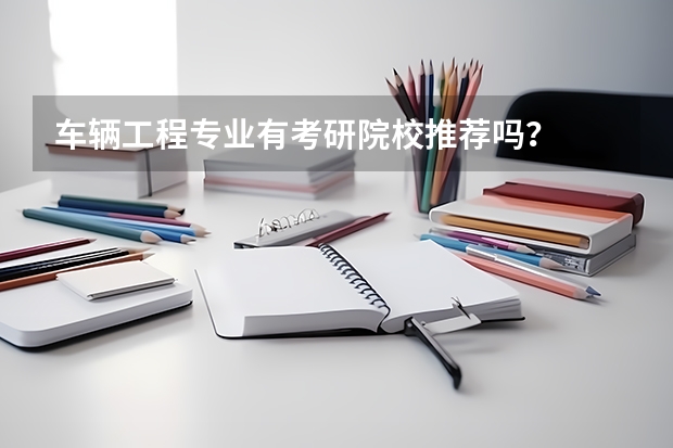 车辆工程专业有考研院校推荐吗？