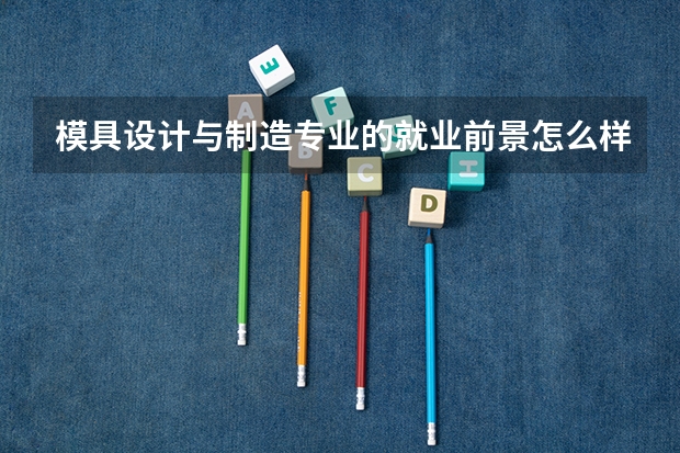 模具设计与制造专业的就业前景怎么样