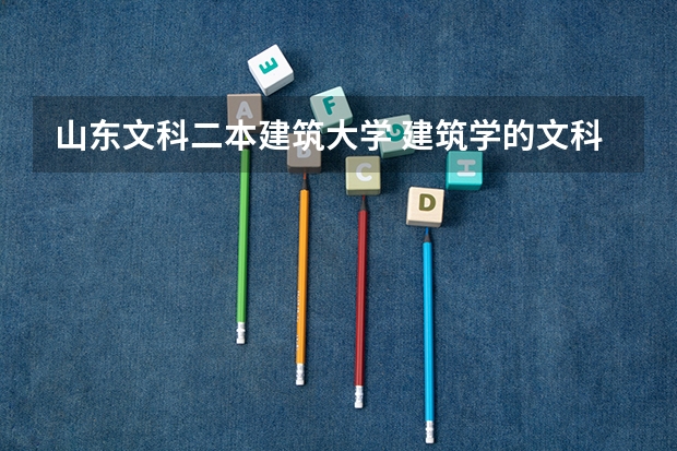 山东文科二本建筑大学 建筑学的文科二本大学有那些