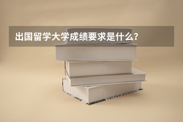 出国留学大学成绩要求是什么？