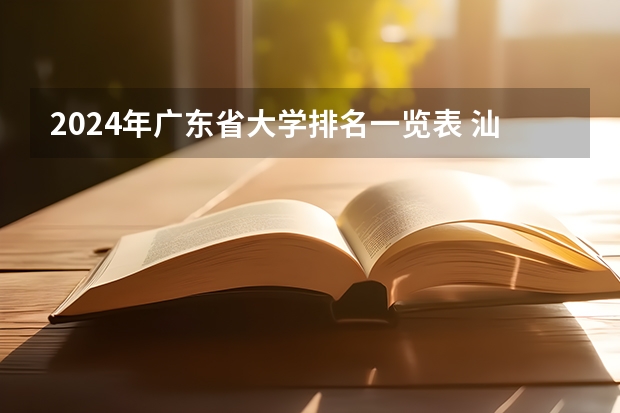 2024年广东省大学排名一览表 汕头大学广东省排名