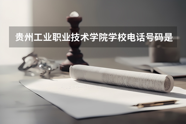 贵州工业职业技术学院学校电话号码是多少 贵州工业职业技术学院简介