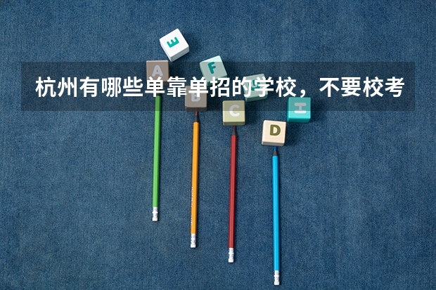 杭州有哪些单靠单招的学校,不要校考加高考