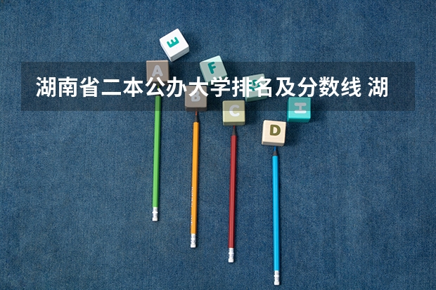 湖南省二本公办大学排名及分数线 湖南省各大学录取分数线公布