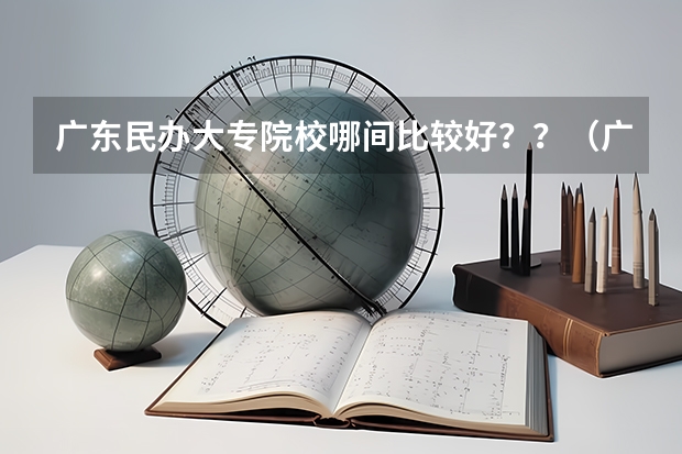 广东民办大专院校哪间比较好？？（广州工商学院是一本还是二本）