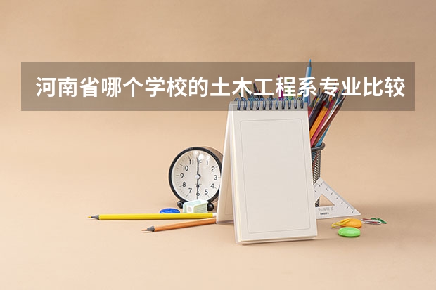 河南省哪个学校的土木工程系专业比较好