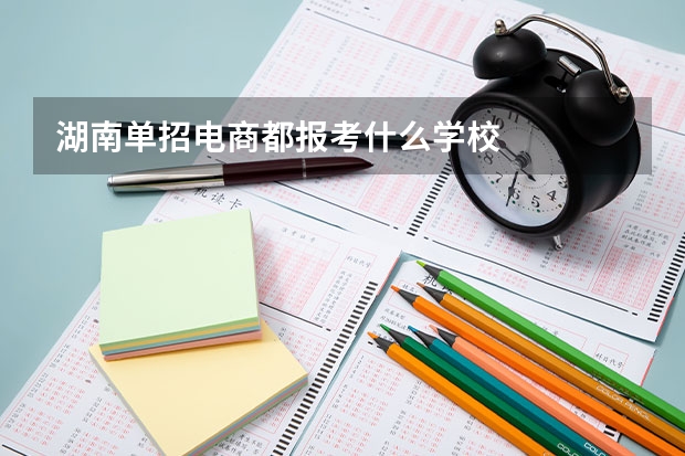 湖南单招电商都报考什么学校