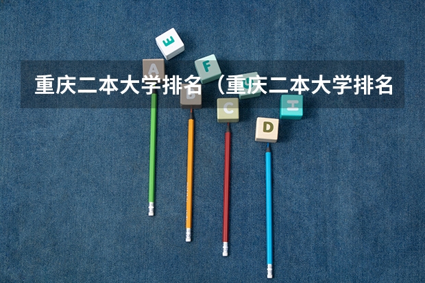 重庆二本大学排名（重庆二本大学排名及分数线）