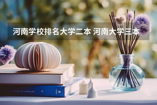 河南学校排名大学二本 河南大学三本学院排名