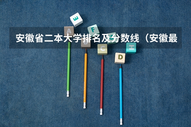 安徽省二本大学排名及分数线（安徽最好的二本排名表）