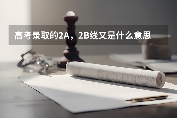 高考录取的2A，2B线又是什么意思
