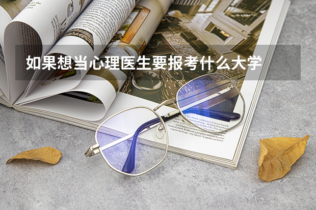 如果想当心理医生要报考什么大学