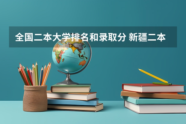全国二本大学排名和录取分 新疆二本大学录取分数线