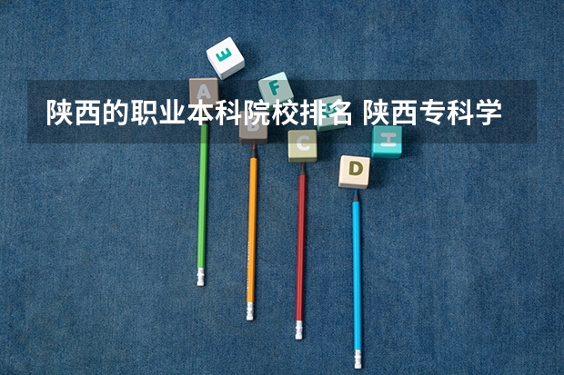 陕西的职业本科院校排名 陕西专科学校排名