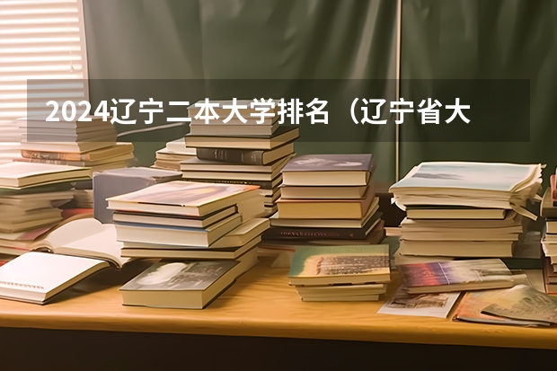 2024辽宁二本大学排名（辽宁省大学排名）