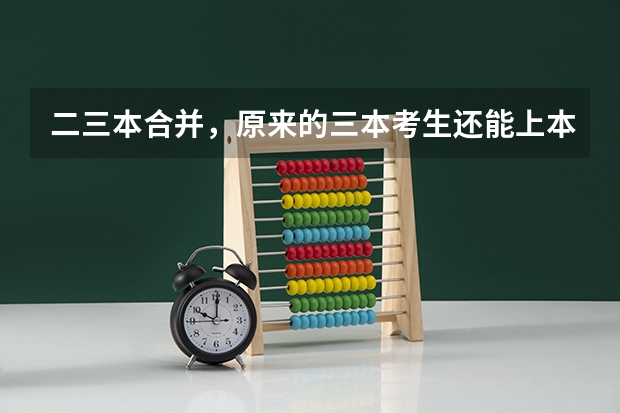 二三本合并，原来的三本考生还能上本科了吗？